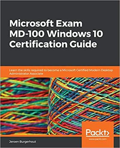 Microsoft Exam MD 100 Windows 10 Certification Guide: Learn the skills required to become a MS Certified Modern Desktop Admin