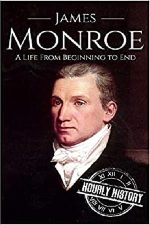 James Monroe: A Life From Beginning to End (Biographies of US Presidents)