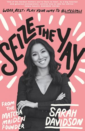 Seize The Yay: Work, rest and play your way to #lifegoals, from Matcha Maiden Founder Sarah Davidson