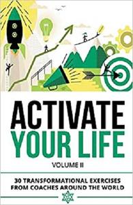 Activate Your Life: 30 Transformational Exercises From Coaches Around The World