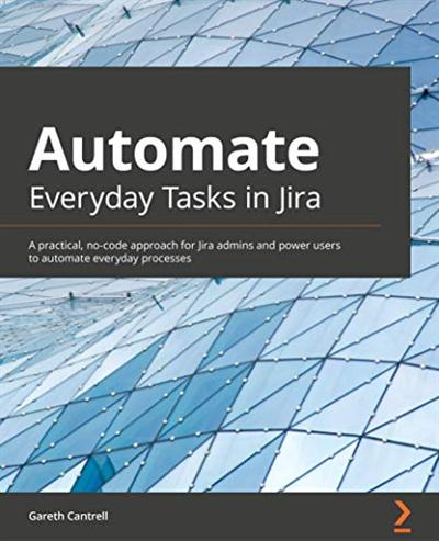 Automate Everyday Tasks in Jira: A practical, no code approach for Jira admins and power users to automate everyday processes