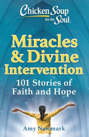 Chicken Soup for the Soul: Miracles & Divine Intervention: 101 Stories of Hope and Faith