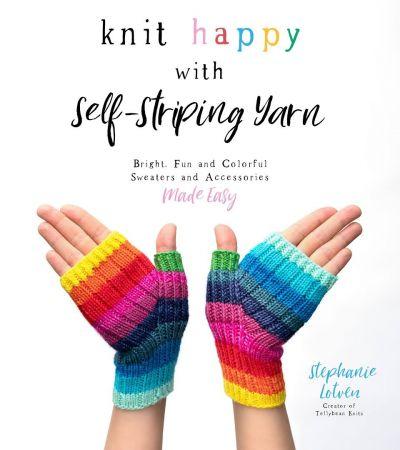 Knit Happy with Self Striping Yarn: Bright, Fun and Colorful Sweaters and Accessories Made Easy