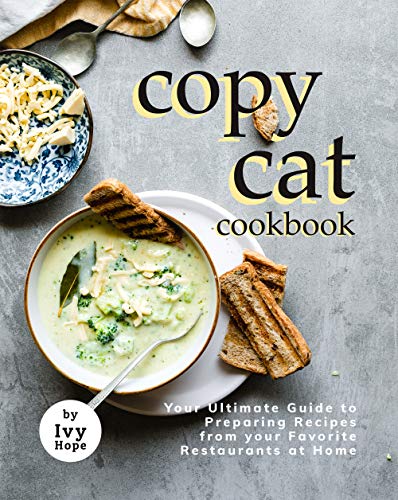 Copycat Cookbook: Your Ultimate Guide to Preparing Recipes from your Favorite Restaurants at Home