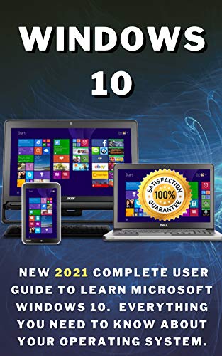 Windows 10: New 2021 Complete User Guide to Learn Microsoft Windows 10. Everything You Need to Know
