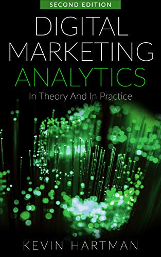 Digital Marketing Analytics: In Theory And In Practice, 2nd Edition