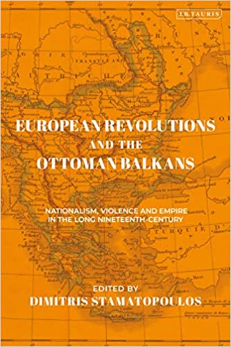 European Revolutions and the Ottoman Balkans: Nationalism, Violence and Empire in the Long Nineteenth Century