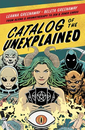 Catalog of the Unexplained: From Aliens & Aromatherapy to Zen & Zener Cards