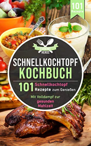 Cooking Heros - Schnellkochtopf Kochbuch  101 Schnell zur gesunden Mahlzeit (Schnellkochtopf Rezeptbuch)