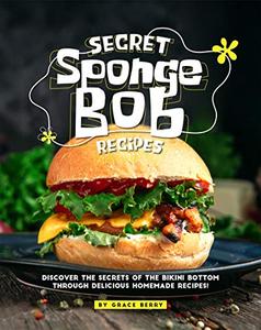 Secret SpongeBob Recipes Discover the Secrets of The Bikini Bottom Through Delicious Homemade Rec...