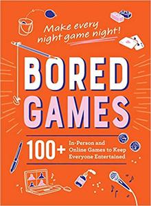 Bored Games: 100+ In Person and Online Games to Keep Everyone Entertained