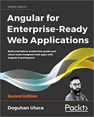 Angular for Enterprise Ready Web Applications: Build and deliver production grade and cloud scale evergreen web apps, 2nd Ed