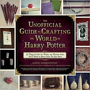 The Unofficial Guide to Crafting the World of Harry Potter 30 Magical Crafts for Witches and Wiza...