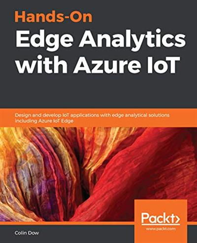 Hands On Edge Analytics with Azure IoT: Design and develop IoT applications with edge analytical solutions