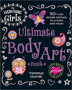 The Everything Girls Ultimate Body Art Book 50+ Cool Doodle Tattoos to Create and Wear!