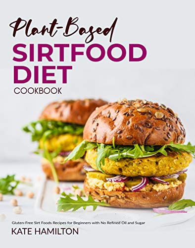Plant based Sirtfood Diet Cookbook: Gluten Free Sirt Foods Recipes for Beginners with No Refined Oil and Sugar