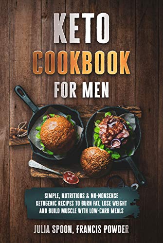 Keto Cookbook for Men: Simple, Nutritious & No Nonsense Ketogenic Recipes to Burn Fat, Lose Weight and Build Muscle