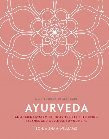 Ayurveda: An ancient system of holistic health to bring balance and wellness to your life (Little Book of Self Care)
