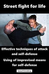 Street fight for life Effective techniques of attack and self-defense, Use of improvised means fo...