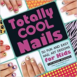 Totally Cool Nails 50 Fun and Easy Nail Art Designs for Kids