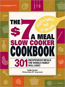 The $7 a Meal Slow Cooker Cookbook 301 Delicious, Nutritious Recipes the Whole Family Will Love!
