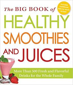 The Big Book of Healthy Smoothies and Juices More Than 500 Fresh and Flavorful Drinks for the Who...