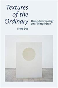 Textures of the Ordinary Doing Anthropology after Wittgenstein