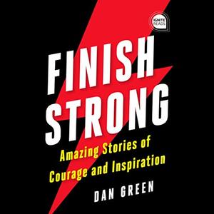 Finish Strong Amazing Stories of Courage and Inspiration [Audiobook]