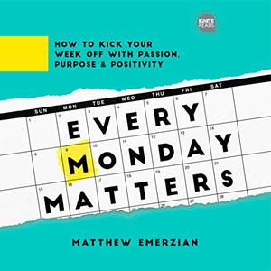 Every Monday Matters How to Kick Your Week Off with Passion, Purpose, and Positivity [Audiobook]