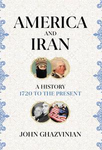 America and Iran A History, 1720 to the Present