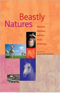 Beastly Natures Animals, Humans, and the Study of History