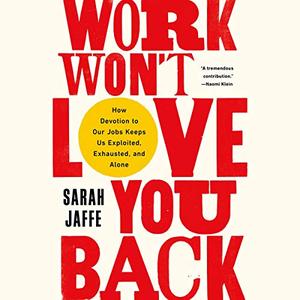 Work Won't Love You Back How Devotion to Our Jobs Keeps Us Exploited, Exhausted, and Alone [Audio...