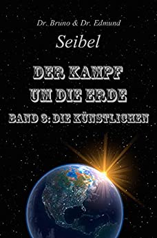 Cover: Dr  Bruno Seibel & Dr  Edmund Seibel - Der Kampf um die Erde  Band3 Die Kunstlichen