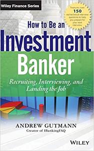 How to Be an Investment Banker, + Website Recruiting, Interviewing, and Landing the Job