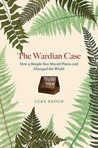 The Wardian Case How a Simple Box Moved Plants and Changed the World