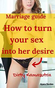 How to turn your sex into her desire Dirty Kamasutra marriage guide for all men