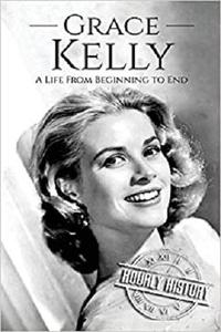 Grace Kelly A Life From Beginning to End (Biographies of Actors)