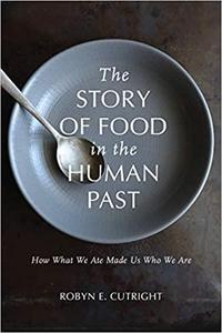 The Story of Food in the Human Past How What We Ate Made Us Who We Are (Archaeology of Food)