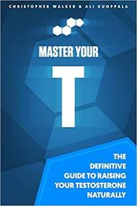 Master Your T The Definitive Guide To Raising Your Testosterone Naturally