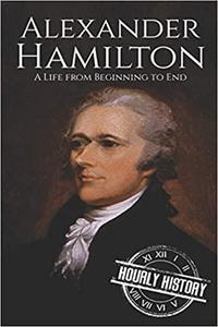 Alexander Hamilton A Life From Beginning to End (One Hour History US Presidents)