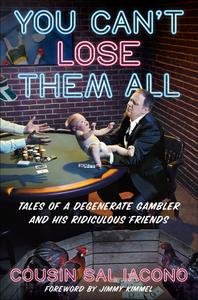 You Can't Lose Them All Tales of a Degenerate Gambler and His Ridiculous Friends