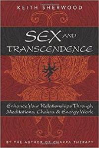 Sex and Transcendence Enhance Your Relationships Through Meditations, Chakra & Energy Work
