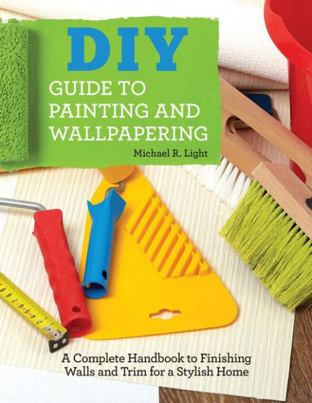 DIY Guide to Painting and Wallpapering - A Complete Handbook to Finishing Walls an...
