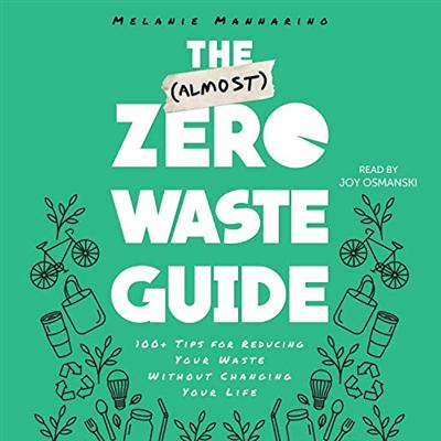 The (Almost) Zero Waste Guide: 100+ Tips for Reducing Your Waste Without Changing Your Life [Audiobook]