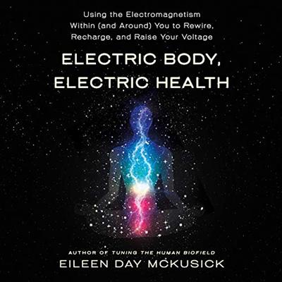 Electric Body, Electric Health: Using the Electromagnetism Within (and Around) You to Rewire, Recharge, and Raise [Audiobook]