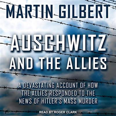 Auschwitz and the Allies: A Devastating Account of How the Allies Responded to the News of Hitler's Mass Murder [Audiobook]