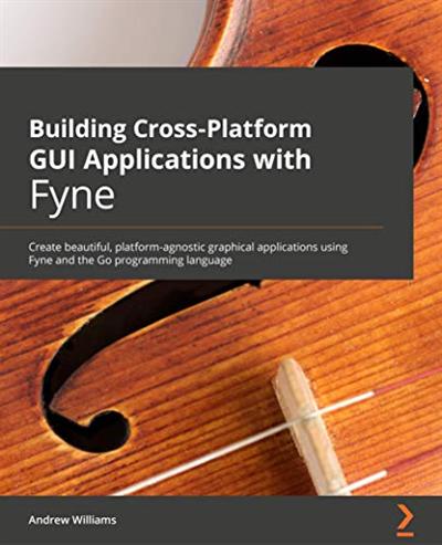 Building Cross Platform GUI Applications with Fyne: Create beautiful, platform agnostic graphical applications