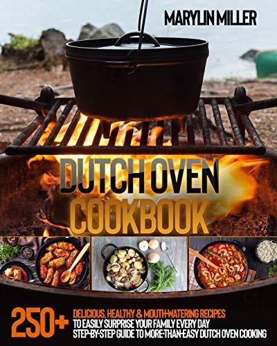 Dutch Oven Cookbook: 250+ Delicious, Healthy & Mouth Watering Recipes To Easily Surprise Your Family Every Day
