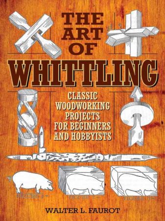 The Art of Whittling: Classic Woodworking Projects for Beginners and Hobbyists (True EPUB)