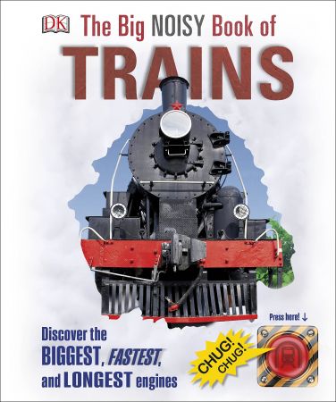 The Big Noisy Book of Trains: Discover the Biggest, Fastest, and Longest Engines